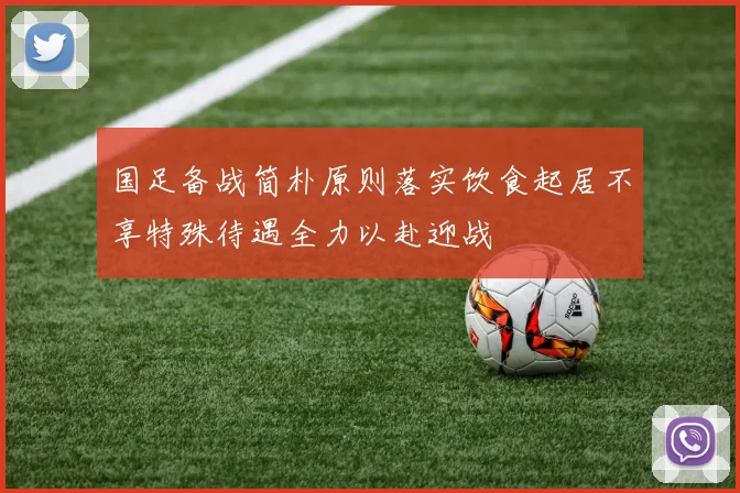 国足备战简朴原则落实饮食起居不享特殊待遇全力以赴迎战