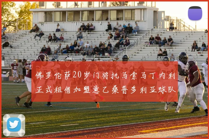 佛罗伦萨20岁门将托马索马丁内利正式租借加盟意乙桑普多利亚球队