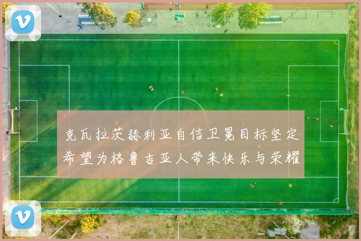 克瓦拉茨赫利亚自信卫冕目标坚定希望为格鲁吉亚人带来快乐与荣耀