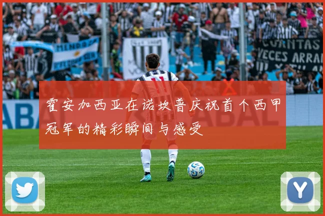 霍安加西亚在诺坎普庆祝首个西甲冠军的精彩瞬间与感受