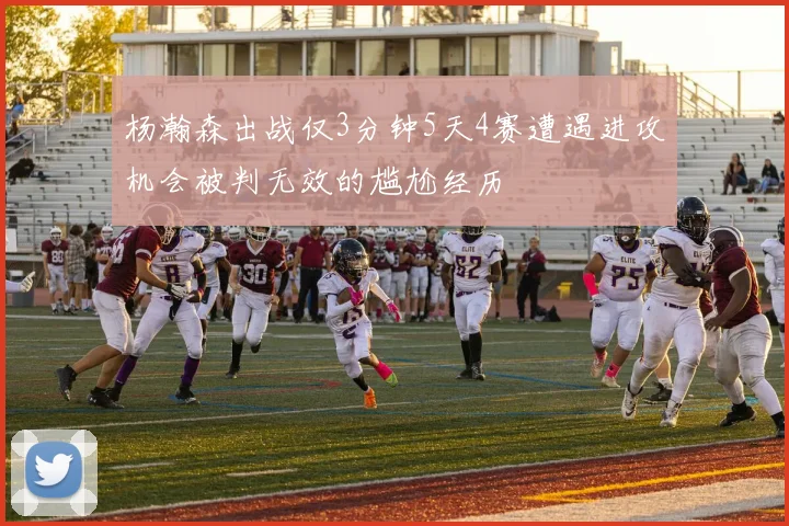 杨瀚森出战仅3分钟5天4赛遭遇进攻机会被判无效的尴尬经历