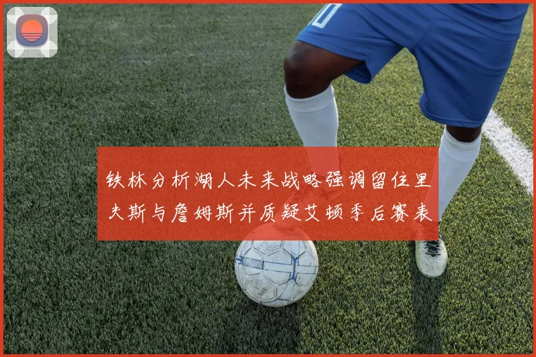铁林分析湖人未来战略强调留住里夫斯与詹姆斯并质疑艾顿季后赛表现