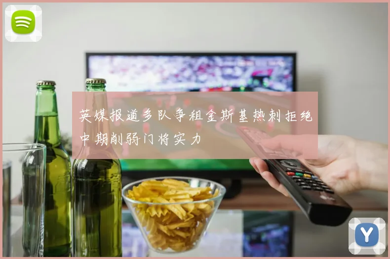 英媒报道多队争租金斯基热刺拒绝中期削弱门将实力