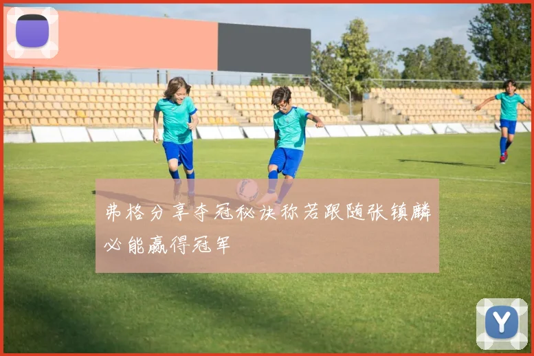 弗格分享夺冠秘诀称若跟随张镇麟必能赢得冠军