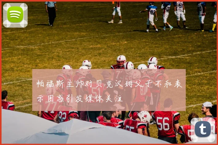 帕福斯主帅对贝克汉姆父子不和表示困惑引发媒体关注
