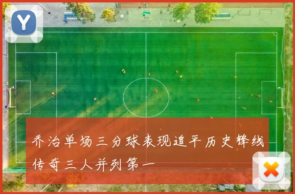 乔治单场三分球表现追平历史锋线传奇三人并列第一