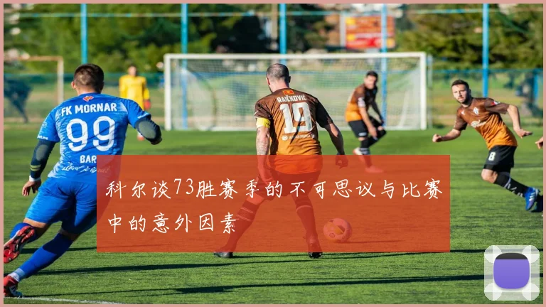 科尔谈73胜赛季的不可思议与比赛中的意外因素
