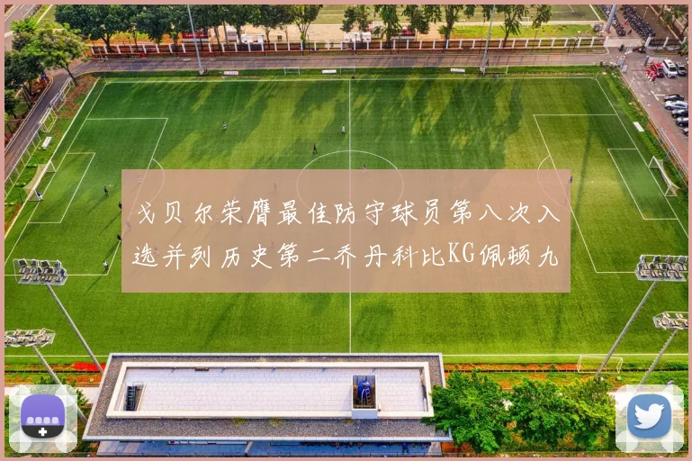 戈贝尔荣膺最佳防守球员第八次入选并列历史第二乔丹科比KG佩顿九次称王
